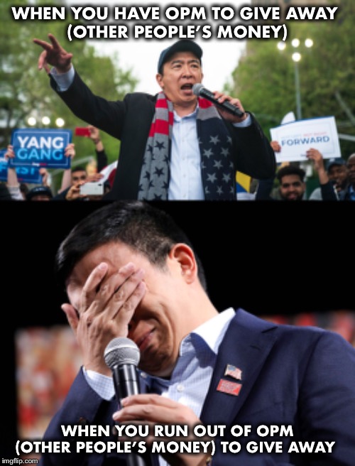 Venezuela ran out of OPM and so did Yang.  Bernie and Liz...are you listening? | WHEN YOU HAVE OPM TO GIVE AWAY 
(OTHER PEOPLE’S MONEY); WHEN YOU RUN OUT OF OPM (OTHER PEOPLE’S MONEY) TO GIVE AWAY | image tagged in yang,socialism,bernie,other peoples money | made w/ Imgflip meme maker