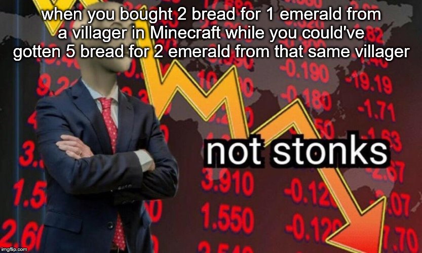 Not stonks | when you bought 2 bread for 1 emerald from a villager in Minecraft while you could've gotten 5 bread for 2 emerald from that same villager | image tagged in not stonks | made w/ Imgflip meme maker