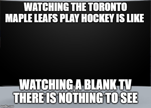 WATCHING THE TORONTO MAPLE LEAFS PLAY HOCKEY IS LIKE; WATCHING A BLANK TV THERE IS NOTHING TO SEE | image tagged in funny memes | made w/ Imgflip meme maker