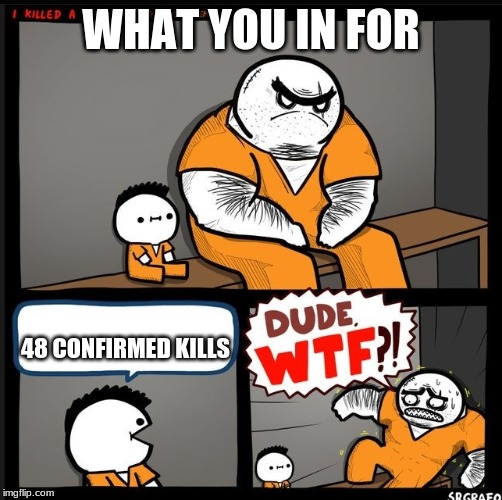 Srgrafo dude wtf | WHAT YOU IN FOR; 48 CONFIRMED KILLS | image tagged in srgrafo dude wtf | made w/ Imgflip meme maker