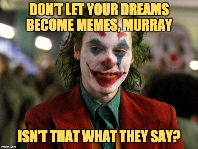 Quoting Joker | DON’T LET YOUR DREAMS BECOME MEMES, MURRAY; ISN'T THAT WHAT THEY SAY? | image tagged in quoting joker | made w/ Imgflip meme maker