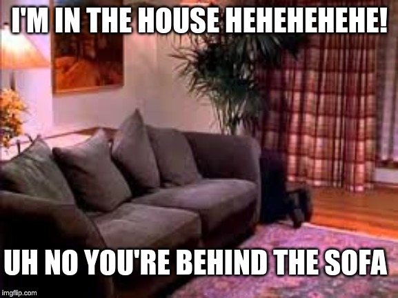 Hiding behind da couch | I'M IN THE HOUSE HEHEHEHEHE! UH NO YOU'RE BEHIND THE SOFA | image tagged in hiding behind da couch | made w/ Imgflip meme maker