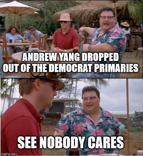 See Nobody Cares Meme | ANDREW YANG DROPPED OUT OF THE DEMOCRAT PRIMARIES SEE NOBODY CARES | image tagged in memes,see nobody cares | made w/ Imgflip meme maker