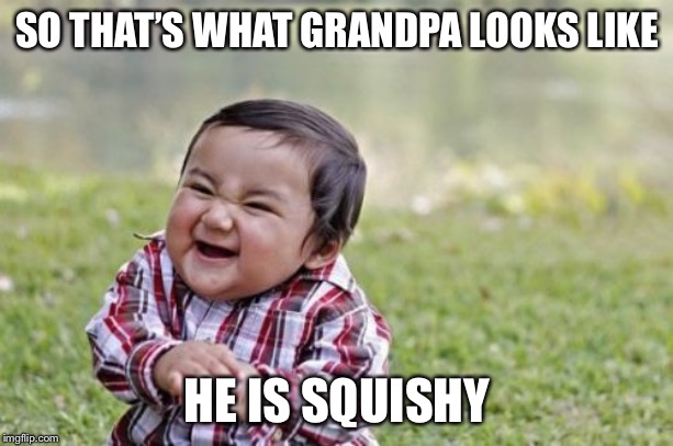 Evil Toddler Meme | SO THAT’S WHAT GRANDPA LOOKS LIKE; HE IS SQUISHY | image tagged in memes,evil toddler | made w/ Imgflip meme maker