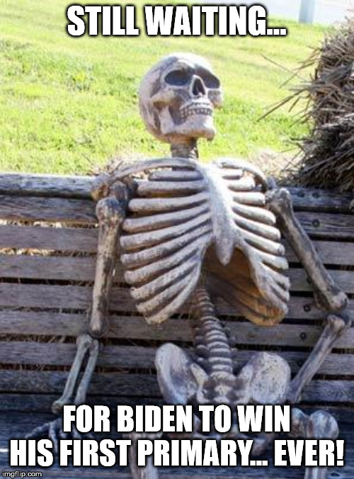 0 for his lifetime | STILL WAITING... FOR BIDEN TO WIN HIS FIRST PRIMARY... EVER! | image tagged in memes,waiting skeleton,joe biden | made w/ Imgflip meme maker
