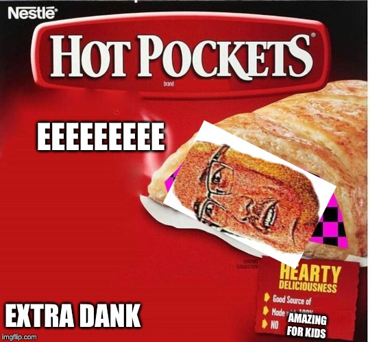 Hot Pocket Box | EEEEEEEEE; EXTRA DANK; AMAZING FOR KIDS | image tagged in hot pocket box | made w/ Imgflip meme maker