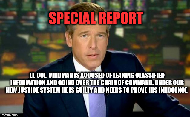 Brian Williams Was There Meme | SPECIAL REPORT; LT. COL. VINDMAN IS ACCUSED OF LEAKING CLASSIFIED INFORMATION AND GOING OVER THE CHAIN OF COMMAND. UNDER OUR NEW JUSTICE SYSTEM HE IS GUILTY AND NEEDS TO PROVE HIS INNOCENCE | image tagged in memes,brian williams was there | made w/ Imgflip meme maker