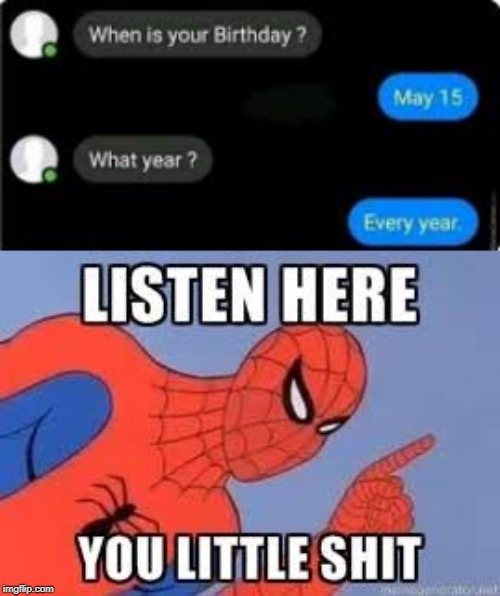 Every year | image tagged in now listen here you little shit,funny,memes,texting,birthday | made w/ Imgflip meme maker