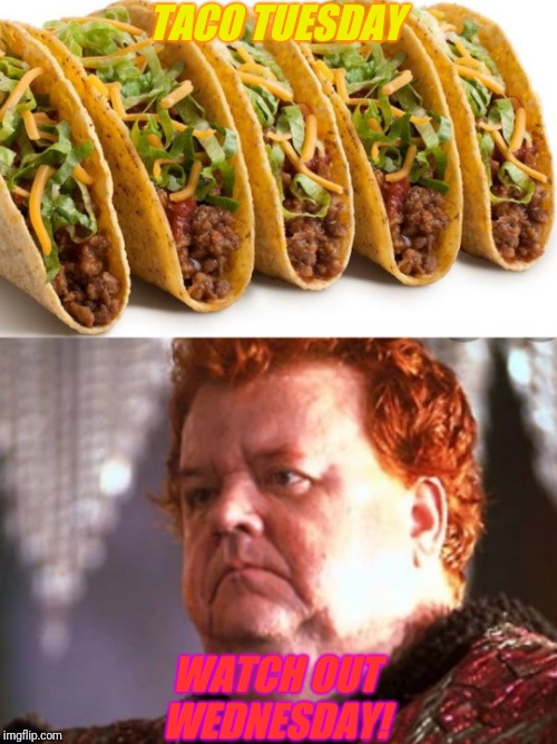 You Will Have None | TACO TUESDAY; WATCH OUT WEDNESDAY! | image tagged in taco tuesday | made w/ Imgflip meme maker