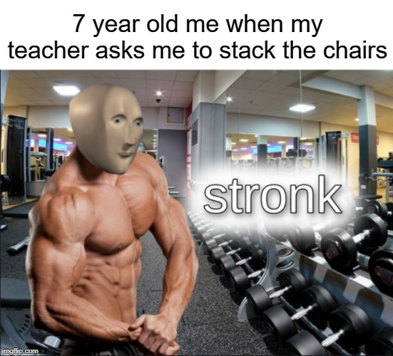 I am stronk | 7 year old me when my teacher asks me to stack the chairs | image tagged in stronks,funny,memes,strong,chair,teacher | made w/ Imgflip meme maker