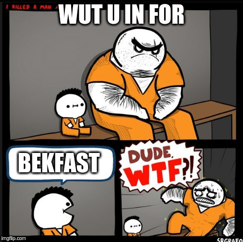Srgrafo dude wtf | WUT U IN FOR; BEKFAST | image tagged in srgrafo dude wtf | made w/ Imgflip meme maker
