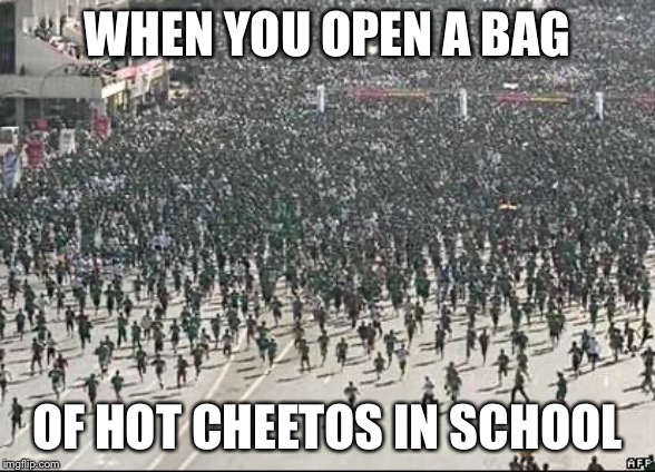 Crowd Rush | WHEN YOU OPEN A BAG; OF HOT CHEETOS IN SCHOOL | image tagged in crowd rush | made w/ Imgflip meme maker