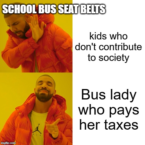We can always make more! | SCHOOL BUS SEAT BELTS; kids who don't contribute to society; Bus lady who pays her taxes | image tagged in memes,drake hotline bling,bus,kids,funny car crash,breaking news | made w/ Imgflip meme maker