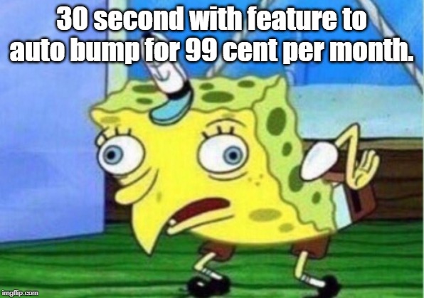 Mocking Spongebob Meme | 30 second with feature to auto bump for 99 cent per month. | image tagged in memes,mocking spongebob | made w/ Imgflip meme maker
