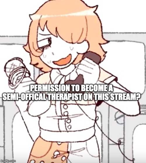 But I'm- | PERMISSION TO BECOME A SEMI-OFFICAL THERAPIST ON THIS STREAM? | image tagged in but i'm- | made w/ Imgflip meme maker