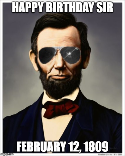 Abraham Lincoln | HAPPY BIRTHDAY SIR; FEBRUARY 12, 1809 | image tagged in abraham lincoln | made w/ Imgflip meme maker