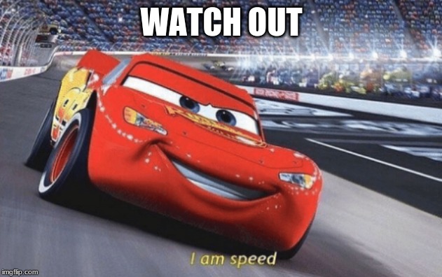 I am speed | WATCH OUT | image tagged in i am speed | made w/ Imgflip meme maker