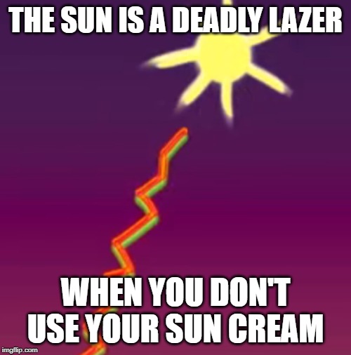 The Sun is a Deadly Laser |  THE SUN IS A DEADLY LAZER; WHEN YOU DON'T USE YOUR SUN CREAM | image tagged in the sun is a deadly laser | made w/ Imgflip meme maker