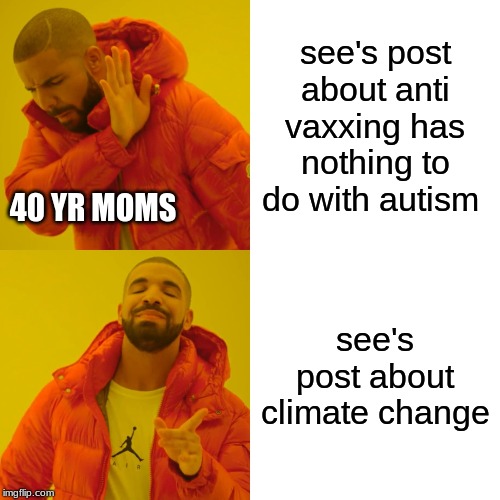 Drake Hotline Bling | see's post about anti vaxxing has nothing to do with autism; 40 YR MOMS; see's post about climate change | image tagged in memes,drake hotline bling | made w/ Imgflip meme maker