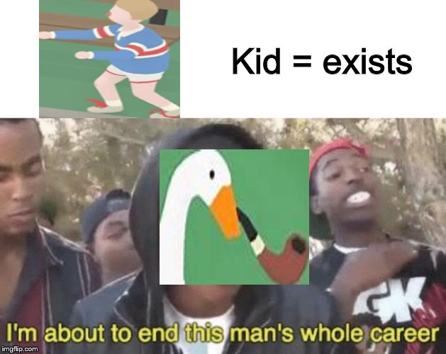 I’m about to end this man’s whole career | Kid = exists | image tagged in im about to end this mans whole career | made w/ Imgflip meme maker