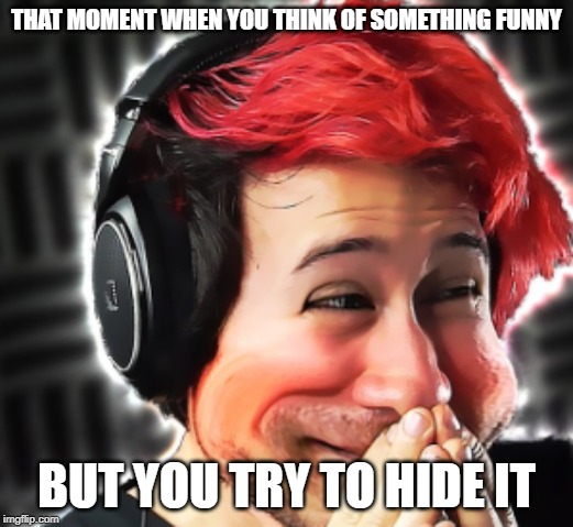 Markiplier Laugh | THAT MOMENT WHEN YOU THINK OF SOMETHING FUNNY; BUT YOU TRY TO HIDE IT | image tagged in markiplier laugh | made w/ Imgflip meme maker