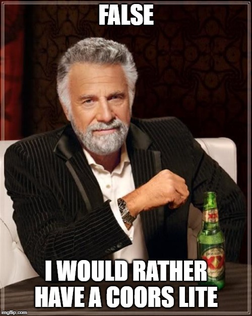 The Most Interesting Man In The World | FALSE; I WOULD RATHER HAVE A COORS LITE | image tagged in memes,the most interesting man in the world | made w/ Imgflip meme maker