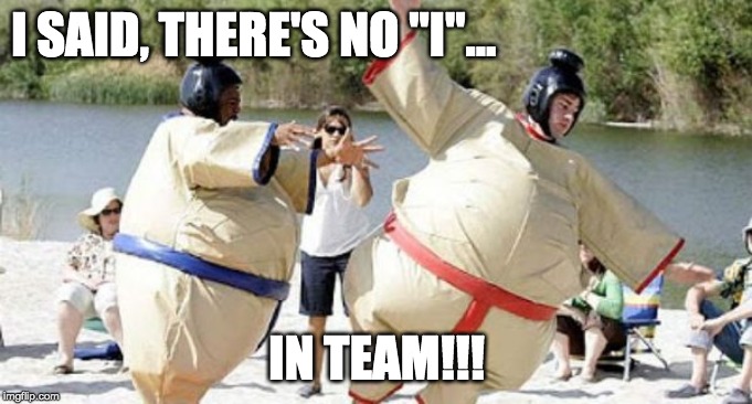 I SAID, THERE'S NO "I"... IN TEAM!!! | image tagged in teamwork,team building,employee motivation,the office,leadership | made w/ Imgflip meme maker