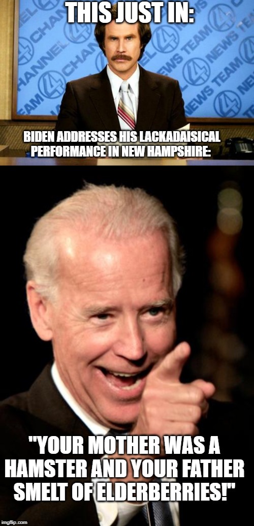 And the train has left the station. | THIS JUST IN:; BIDEN ADDRESSES HIS LACKADAISICAL PERFORMANCE IN NEW HAMPSHIRE:; "YOUR MOTHER WAS A HAMSTER AND YOUR FATHER SMELT OF ELDERBERRIES!" | image tagged in memes,smilin biden,breaking news,funny,political meme,politics | made w/ Imgflip meme maker