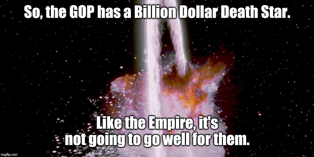 Billion Dollar Death Star | So, the GOP has a Billion Dollar Death Star. Like the Empire, it's not going to go well for them. | image tagged in donald trump,brad parscale,death star,disinformation,fake news,the resistance | made w/ Imgflip meme maker