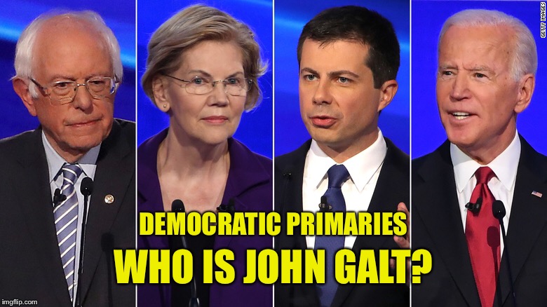 The Question Needs Asking | DEMOCRATIC PRIMARIES; WHO IS JOHN GALT? | image tagged in socialism,democrats,ayn rand,freedom,capitalism | made w/ Imgflip meme maker