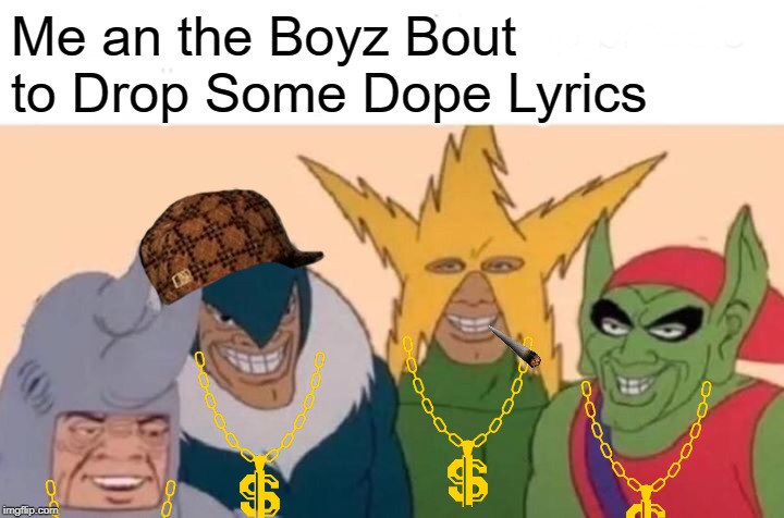 Rhymes | Me an the Boyz Bout to Drop Some Dope Lyrics | image tagged in memes,me and the boys | made w/ Imgflip meme maker