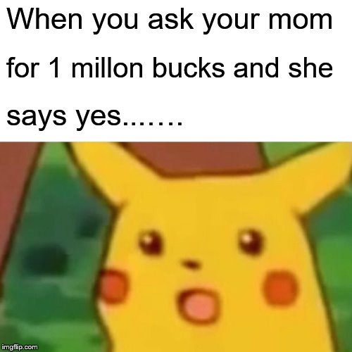 Surprised Pikachu | When you ask your mom; for 1 millon bucks and she; says yes...…. | image tagged in memes,surprised pikachu | made w/ Imgflip meme maker