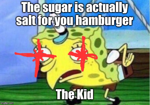 The sugar is actually salt for you hamburger The Kid | image tagged in memes,mocking spongebob | made w/ Imgflip meme maker