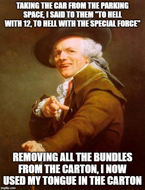 Roddy Ricch | TAKING THE CAR FROM THE PARKING SPACE, I SAID TO THEM "TO HELL WITH 12, TO HELL WITH THE SPECIAL FORCE"; REMOVING ALL THE BUNDLES FROM THE CARTON, I NOW USED MY TONGUE IN THE CARTON | image tagged in memes,joseph ducreux | made w/ Imgflip meme maker
