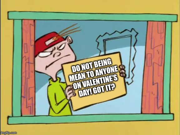 Kevin’s Valentine’s Day Warning | DO NOT BEING MEAN TO ANYONE ON VALENTINE’S DAY! GOT IT? | image tagged in ed edd n eddy kevin,valentine's day | made w/ Imgflip meme maker