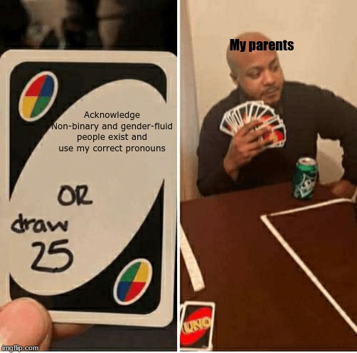 UNO Draw 25 Cards | My parents; Acknowledge Non-binary and gender-fluid people exist and use my correct pronouns | image tagged in draw 25 | made w/ Imgflip meme maker