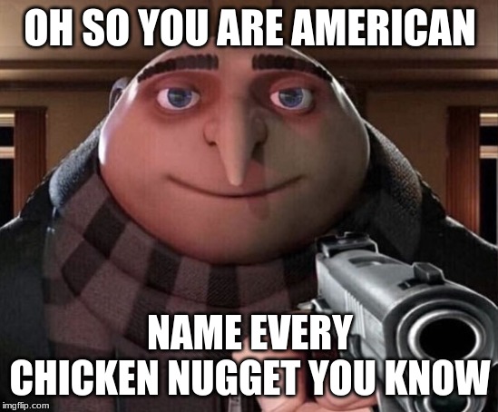 Gru Gun | OH SO YOU ARE AMERICAN; NAME EVERY CHICKEN NUGGET YOU KNOW | image tagged in gru gun | made w/ Imgflip meme maker
