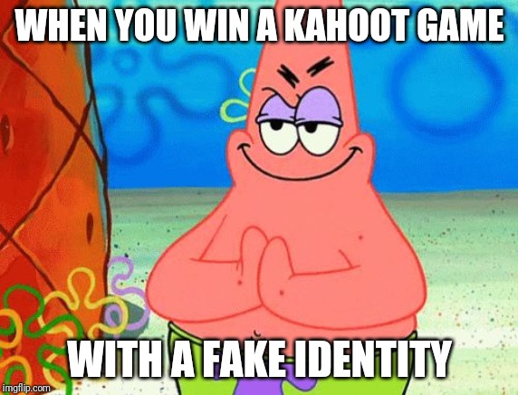 Sneeky patrick | WHEN YOU WIN A KAHOOT GAME; WITH A FAKE IDENTITY | image tagged in sneeky patrick,fun | made w/ Imgflip meme maker