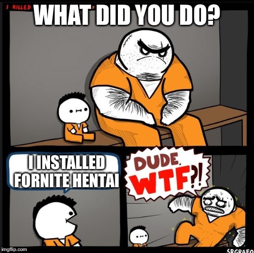 Srgrafo dude wtf | WHAT DID YOU DO? I INSTALLED FORNITE HENTAI | image tagged in srgrafo dude wtf | made w/ Imgflip meme maker