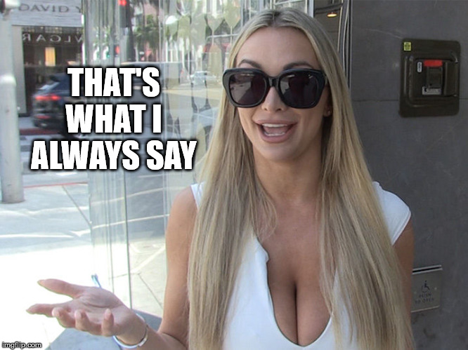 THAT'S WHAT I ALWAYS SAY | image tagged in memes | made w/ Imgflip meme maker