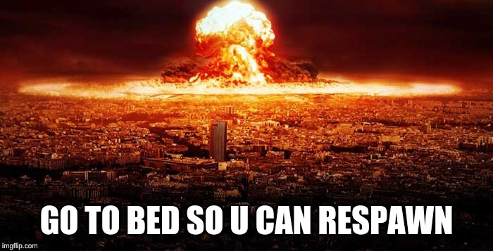 WW3 | GO TO BED SO U CAN RESPAWN | image tagged in ww3 | made w/ Imgflip meme maker