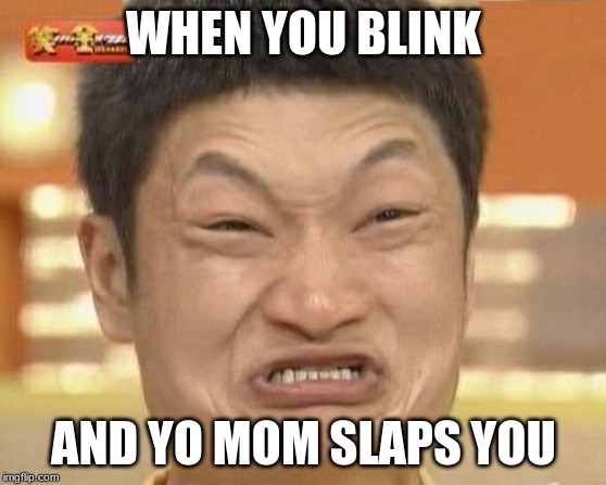 Impossibru Guy Original Meme | WHEN YOU BLINK; AND YO MOM SLAPS YOU | image tagged in memes,impossibru guy original | made w/ Imgflip meme maker