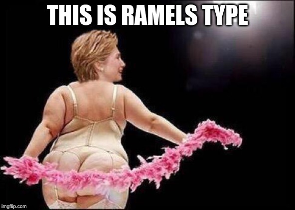 nasty girl hillary | THIS IS RAMELS TYPE | image tagged in nasty girl hillary | made w/ Imgflip meme maker