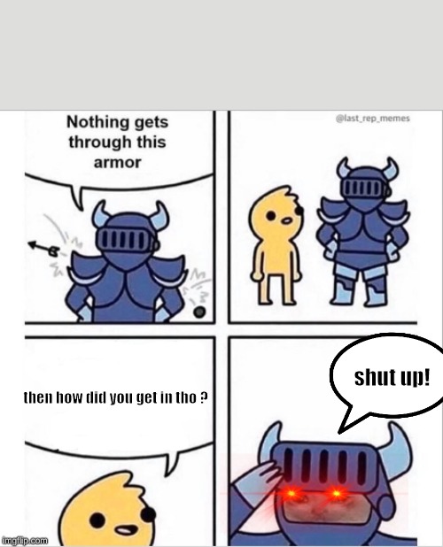 knight armor | shut up! then how did you get in tho ? | image tagged in knight armor | made w/ Imgflip meme maker