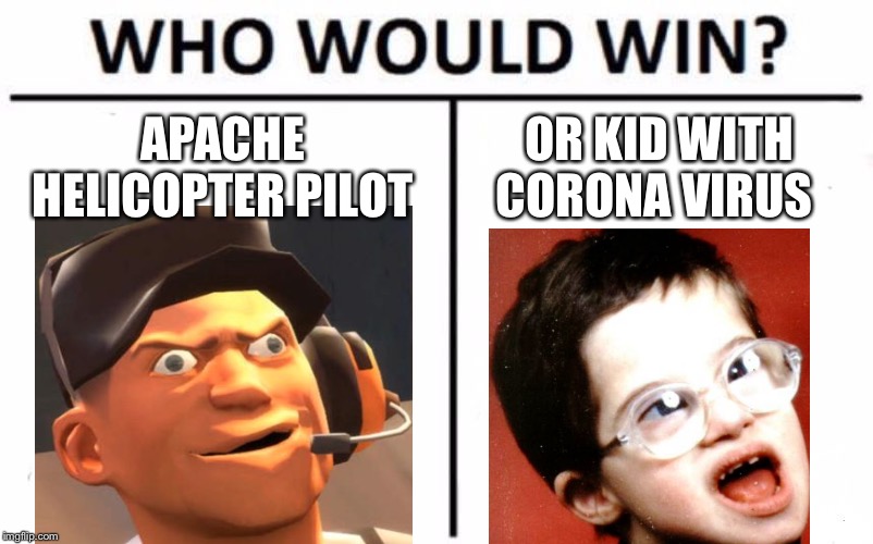 Who Would Win? Meme | APACHE HELICOPTER PILOT; OR KID WITH CORONA VIRUS | image tagged in memes,who would win | made w/ Imgflip meme maker