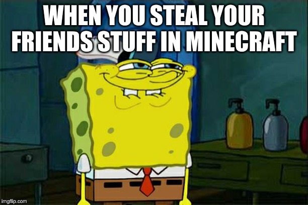 Don't You Squidward Meme | WHEN YOU STEAL YOUR FRIENDS STUFF IN MINECRAFT | image tagged in memes,dont you squidward | made w/ Imgflip meme maker