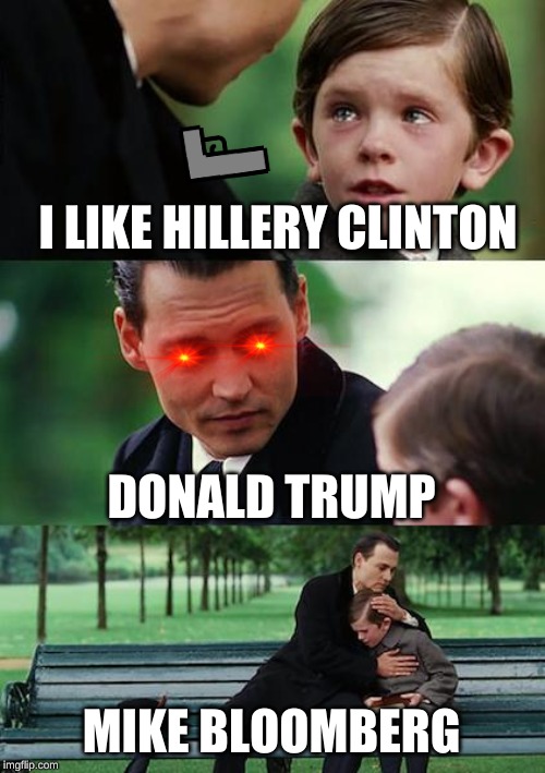 Finding Neverland Meme | I LIKE HILLERY CLINTON; DONALD TRUMP; MIKE BLOOMBERG | image tagged in memes,finding neverland | made w/ Imgflip meme maker