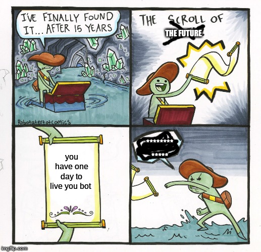 The Scroll Of Truth | THE FUTURE; ********
*****; you have one day to live you bot | image tagged in memes,the scroll of truth | made w/ Imgflip meme maker