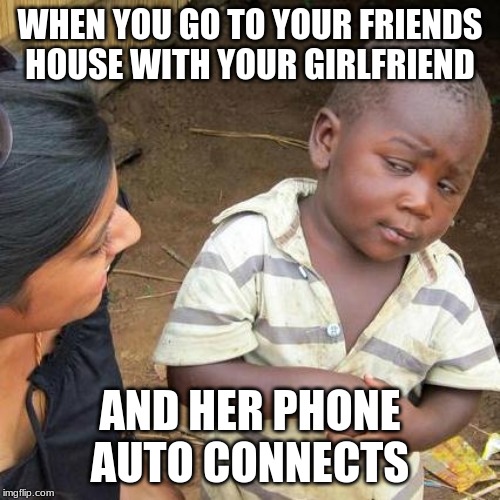 Third World Skeptical Kid Meme | WHEN YOU GO TO YOUR FRIENDS HOUSE WITH YOUR GIRLFRIEND; AND HER PHONE AUTO CONNECTS | image tagged in memes,third world skeptical kid | made w/ Imgflip meme maker