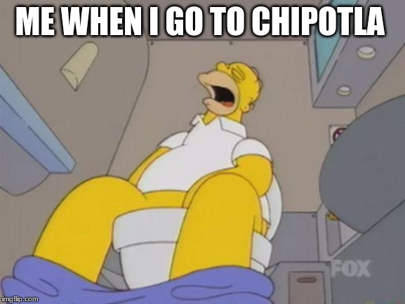 homer simpson toilet | ME WHEN I GO TO CHIPOTLA | image tagged in homer simpson toilet | made w/ Imgflip meme maker